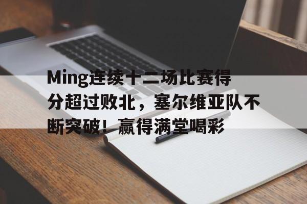 Ming连续十二场比赛得分超过败北，塞尔维亚队不断突破！赢得满堂喝彩的简单介绍